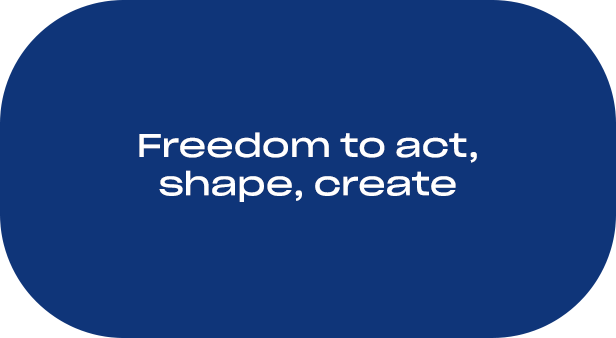 freedom to act, shape, create
