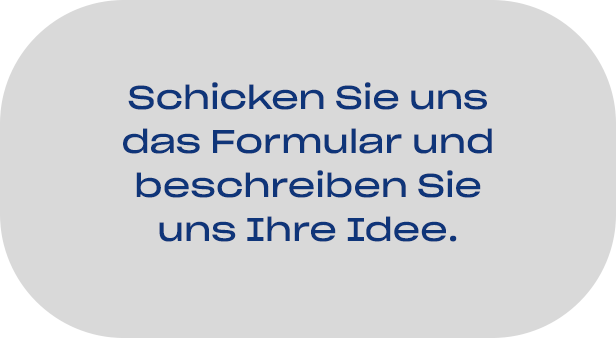 schicken sie uns das Formular und beschreiben Sie uns Ihre Idee